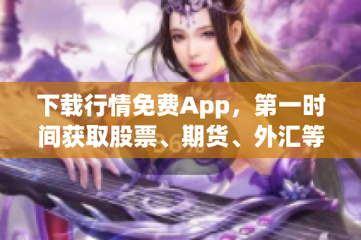 下載行情免費(fèi)App，第一時(shí)間獲取股票、期貨、外匯等金融市場(chǎng)實(shí)時(shí)行情！