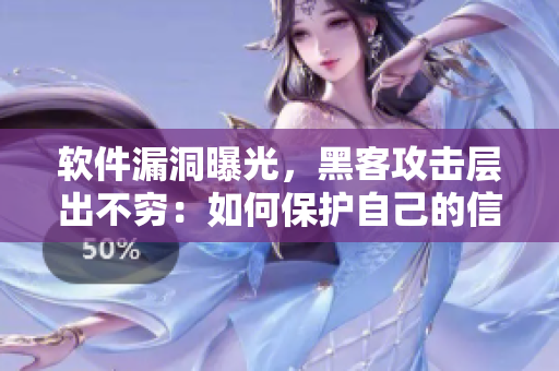 軟件漏洞曝光，黑客攻擊層出不窮：如何保護(hù)自己的信息安全？