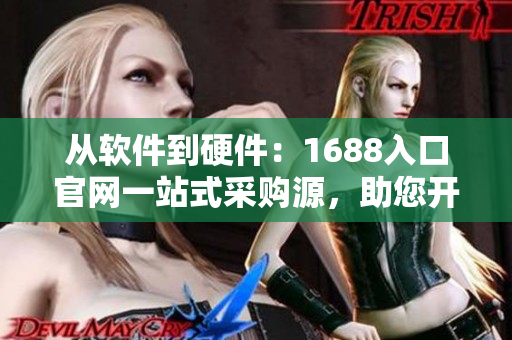 從軟件到硬件：1688入口官網(wǎng)一站式采購(gòu)源，助您開發(fā)成功！
