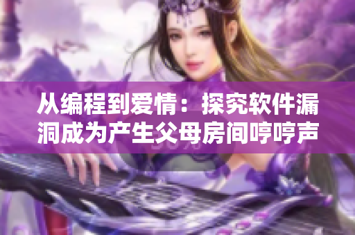 從編程到愛情：探究軟件漏洞成為產(chǎn)生父母房間哼哼聲的可能原因
