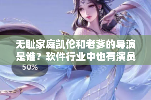 無恥家庭凱倫和老爹的導(dǎo)演是誰？軟件行業(yè)中也有演員嗎？