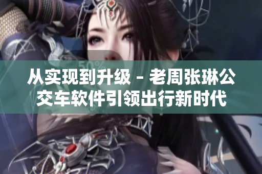 從實(shí)現(xiàn)到升級(jí) – 老周張琳公交車軟件引領(lǐng)出行新時(shí)代