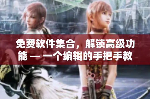 免費(fèi)軟件集合，解鎖高級(jí)功能 — 一個(gè)編輯的手把手教學(xué)指南