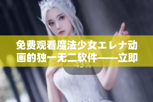 免費(fèi)觀看魔法少女エレナ動(dòng)畫的獨(dú)一無二軟件——立即下載！