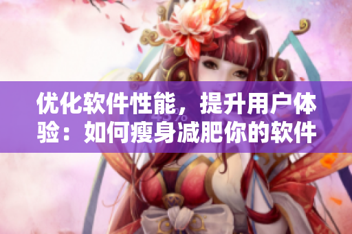 優(yōu)化軟件性能，提升用戶(hù)體驗(yàn)：如何瘦身減肥你的軟件