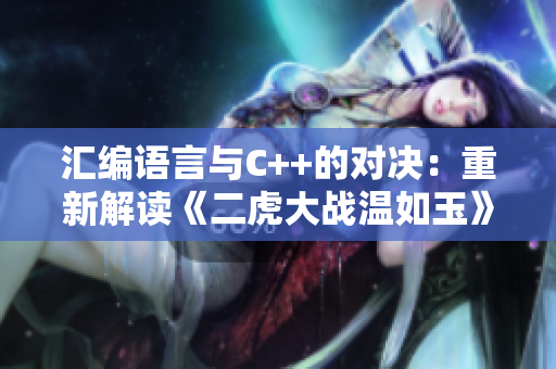 匯編語言與C++的對決：重新解讀《二虎大戰(zhàn)溫如玉》的軟件含義