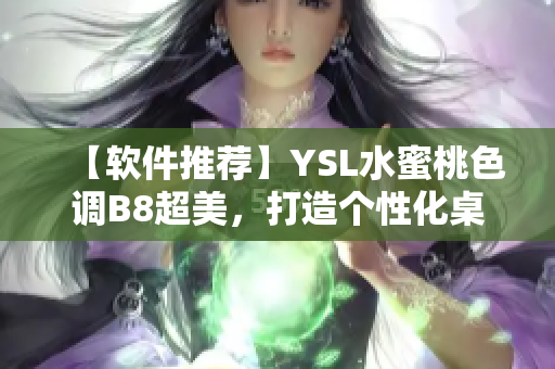 【軟件推薦】YSL水蜜桃色調(diào)B8超美，打造個(gè)性化桌面必備！
