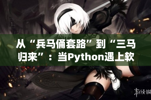 從“兵馬俑套路”到“三馬歸來(lái)”：當(dāng)Python遇上軟件開發(fā)