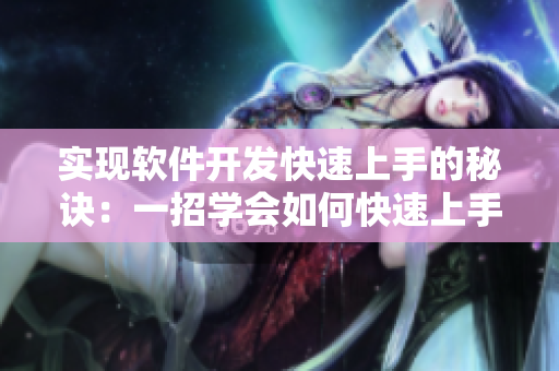 實(shí)現(xiàn)軟件開(kāi)發(fā)快速上手的秘訣：一招學(xué)會(huì)如何快速上手軟件
