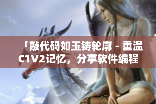 「敲代碼如玉鑄輪廓 - 重溫C1V2記憶，分享軟件編程心得」