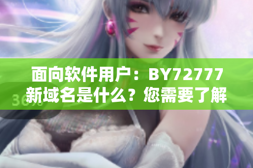 面向軟件用戶(hù)：BY72777新域名是什么？您需要了解它嗎？
