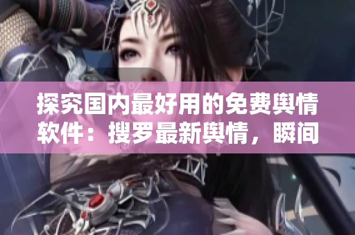 探究國(guó)內(nèi)最好用的免費(fèi)輿情軟件：搜羅最新輿情，瞬間掌握全網(wǎng)動(dòng)態(tài)