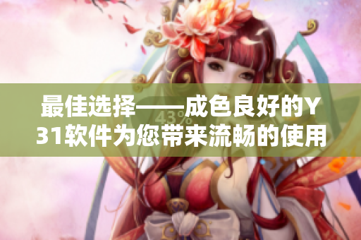 最佳選擇——成色良好的Y31軟件為您帶來(lái)流暢的使用體驗(yàn)