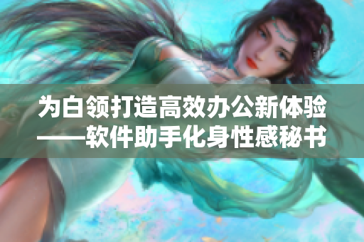 為白領(lǐng)打造高效辦公新體驗(yàn)——軟件助手化身性感秘書(shū)。