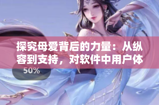 探究母愛(ài)背后的力量：從縱容到支持，對(duì)軟件中用戶(hù)體驗(yàn)的啟示
