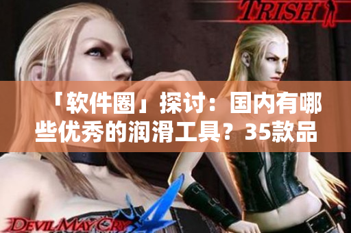 「軟件圈」探討：國(guó)內(nèi)有哪些優(yōu)秀的潤(rùn)滑工具？35款品牌排行榜大盤點(diǎn)！