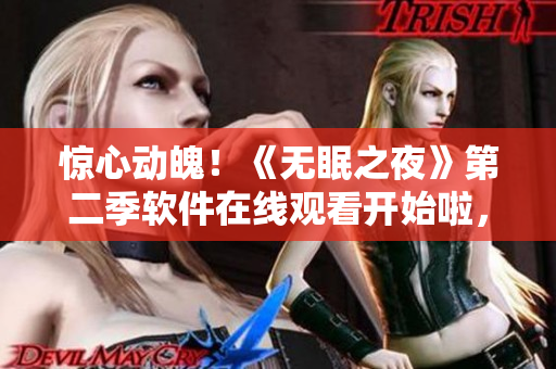 驚心動(dòng)魄！《無眠之夜》第二季軟件在線觀看開始啦，快來體驗(yàn)吧！