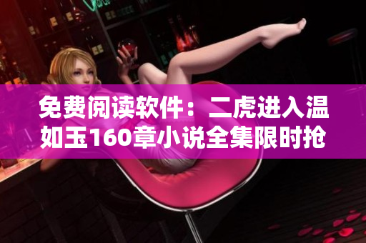 免費閱讀軟件：二虎進入溫如玉160章小說全集限時搶讀