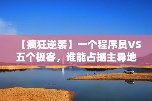 【瘋狂逆襲】一個(gè)程序員VS五個(gè)極客，誰(shuí)能占據(jù)主導(dǎo)地位？