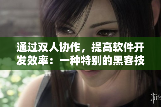通過雙人協(xié)作，提高軟件開發(fā)效率：一種特別的黑客技巧