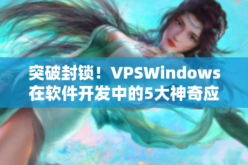突破封鎖！VPSWindows在軟件開發(fā)中的5大神奇應(yīng)用