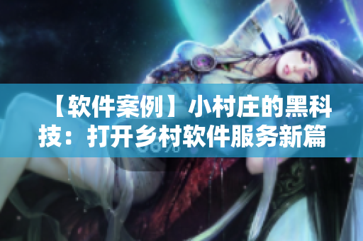 【軟件案例】小村莊的黑科技：打開(kāi)鄉(xiāng)村軟件服務(wù)新篇章！
