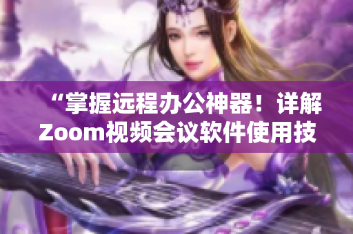 “掌握遠程辦公神器！詳解Zoom視頻會議軟件使用技巧”