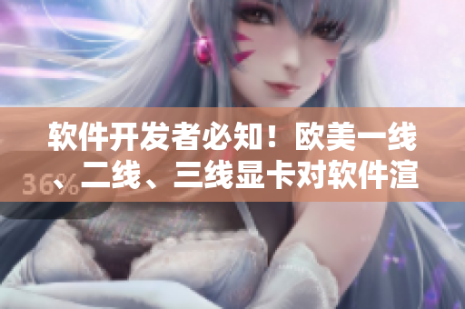 軟件開(kāi)發(fā)者必知！歐美一線(xiàn)、二線(xiàn)、三線(xiàn)顯卡對(duì)軟件渲染性能的影響
