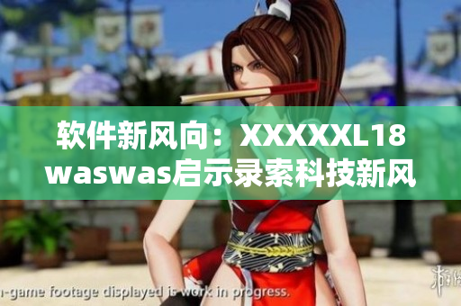 軟件新風(fēng)向：XXXXXL18waswas啟示錄索科技新風(fēng)潮