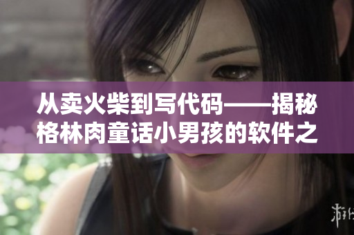 從賣火柴到寫代碼——揭秘格林肉童話小男孩的軟件之路！