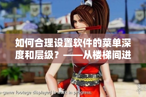如何合理設(shè)置軟件的菜單深度和層級？——從樓梯間進(jìn)深尺寸談起