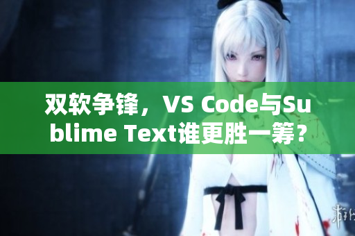 雙軟爭鋒，VS Code與Sublime Text誰更勝一籌？