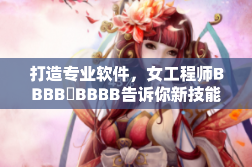 打造專業(yè)軟件，女工程師BBBB槡BBBB告訴你新技能