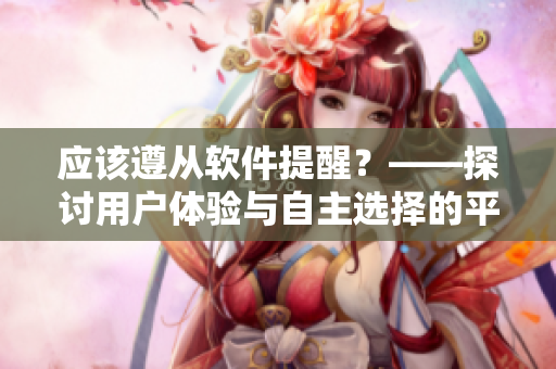 應(yīng)該遵從軟件提醒？——探討用戶體驗與自主選擇的平衡