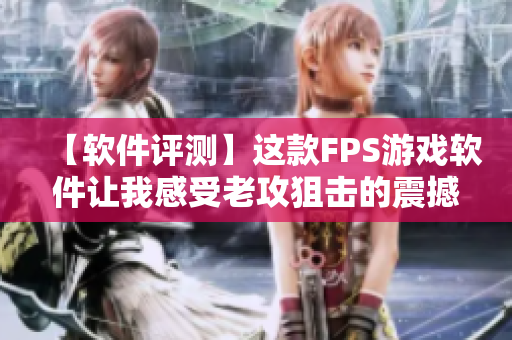 【軟件評(píng)測(cè)】這款FPS游戲軟件讓我感受老攻狙擊的震撼！