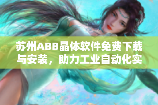 蘇州ABB晶體軟件免費下載與安裝，助力工業(yè)自動化實現(xiàn)智能化升級！