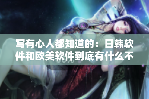 寫有心人都知道的：日韓軟件和歐美軟件到底有什么不同？