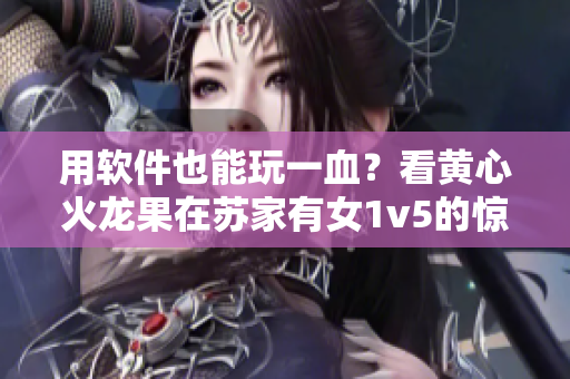 用軟件也能玩一血？看黃心火龍果在蘇家有女1v5的驚艷表現(xiàn)！