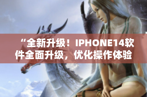 “全新升級(jí)！IPHONE14軟件全面升級(jí)，優(yōu)化操作體驗(yàn)！”