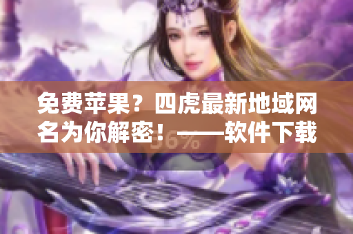 免費蘋果？四虎最新地域網(wǎng)名為你解密！——軟件下載教程詳解