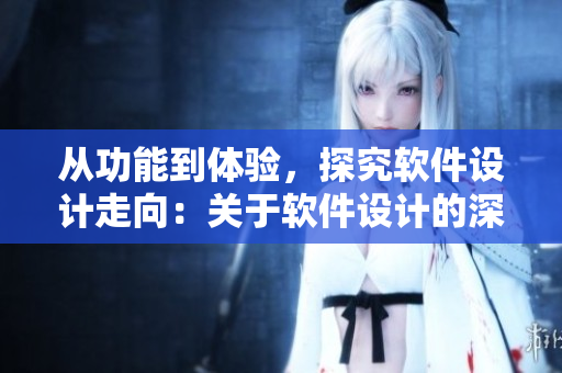 從功能到體驗，探究軟件設(shè)計走向：關(guān)于軟件設(shè)計的深度剖析