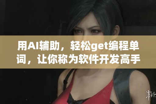 用AI輔助，輕松get編程單詞，讓你稱為軟件開發(fā)高手！