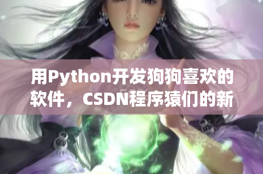 用Python開發(fā)狗狗喜歡的軟件，CSDN程序猿們的新寵！