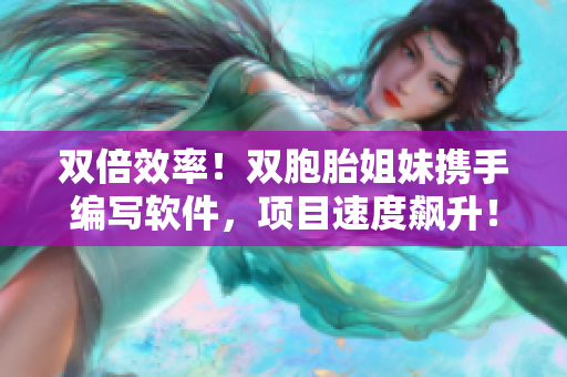雙倍效率！雙胞胎姐妹攜手編寫軟件，項目速度飆升！