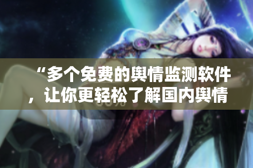 “多個(gè)免費(fèi)的輿情監(jiān)測(cè)軟件，讓你更輕松了解國內(nèi)輿情變化”