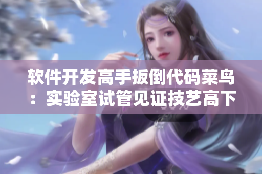軟件開發(fā)高手扳倒代碼菜鳥：實(shí)驗(yàn)室試管見證技藝高下