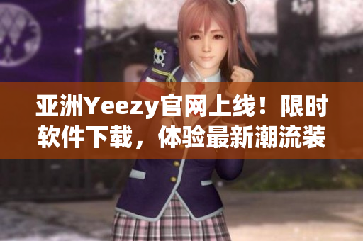 亞洲Yeezy官網(wǎng)上線！限時(shí)軟件下載，體驗(yàn)最新潮流裝備