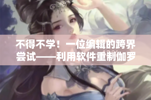 不得不學！一位編輯的跨界嘗試——利用軟件重制伽羅ちゃん腿法教學視頻
