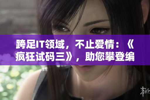 跨足IT領(lǐng)域，不止愛情：《瘋狂試碼三》，助您攀登編程高峰