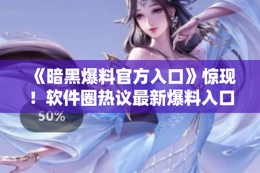 《暗黑爆料官方入口》驚現(xiàn)！軟件圈熱議最新爆料入口！限時(shí)免費(fèi)！